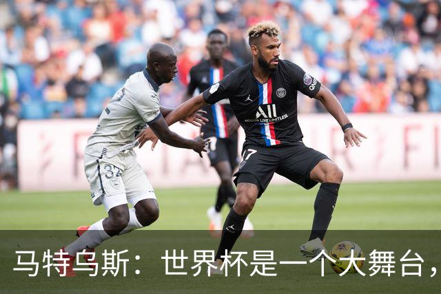 马特乌斯：世界杯是一个大舞台，它会对球员转会市场产生重大影响